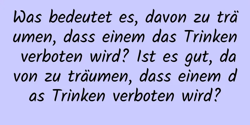 Was bedeutet es, davon zu träumen, dass einem das Trinken verboten wird? Ist es gut, davon zu träumen, dass einem das Trinken verboten wird?