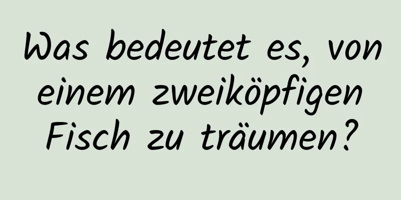 Was bedeutet es, von einem zweiköpfigen Fisch zu träumen?