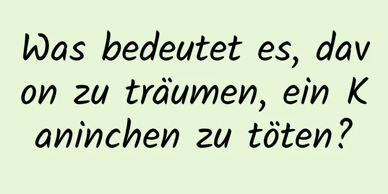 Was bedeutet es, davon zu träumen, ein Kaninchen zu töten?