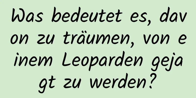 Was bedeutet es, davon zu träumen, von einem Leoparden gejagt zu werden?