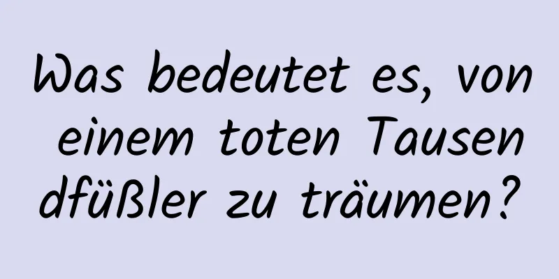 Was bedeutet es, von einem toten Tausendfüßler zu träumen?