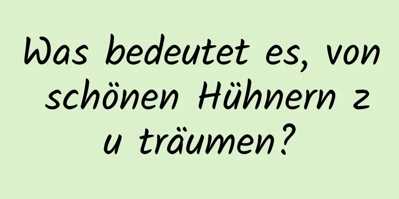 Was bedeutet es, von schönen Hühnern zu träumen?