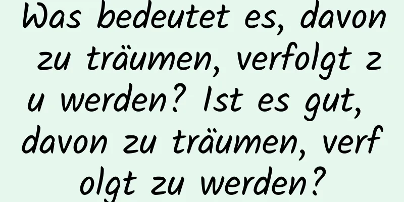 Was bedeutet es, davon zu träumen, verfolgt zu werden? Ist es gut, davon zu träumen, verfolgt zu werden?