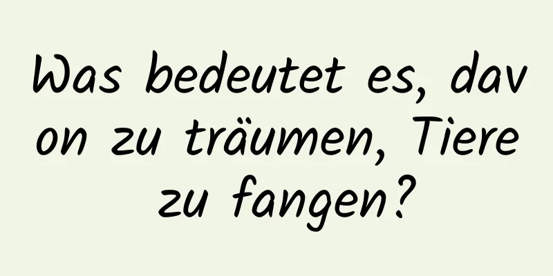 Was bedeutet es, davon zu träumen, Tiere zu fangen?