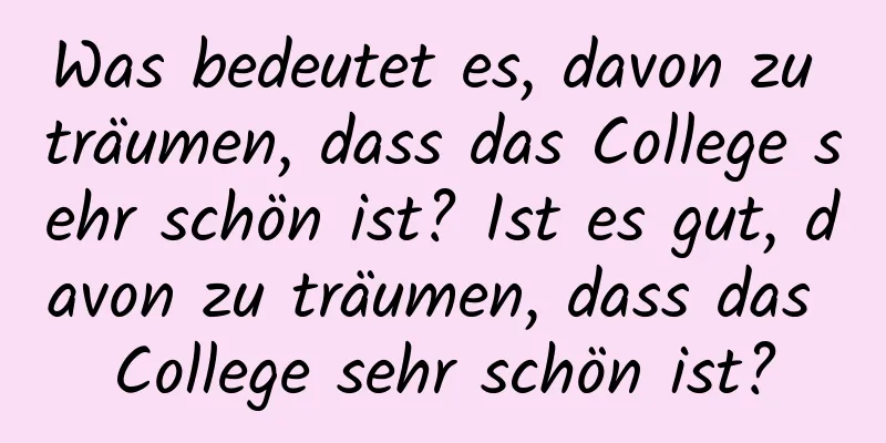 Was bedeutet es, davon zu träumen, dass das College sehr schön ist? Ist es gut, davon zu träumen, dass das College sehr schön ist?