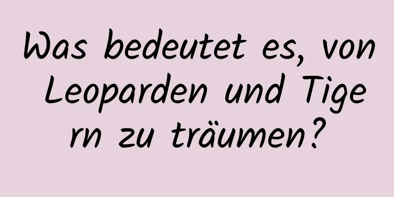 Was bedeutet es, von Leoparden und Tigern zu träumen?