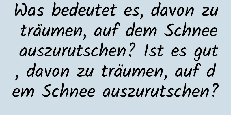 Was bedeutet es, davon zu träumen, auf dem Schnee auszurutschen? Ist es gut, davon zu träumen, auf dem Schnee auszurutschen?