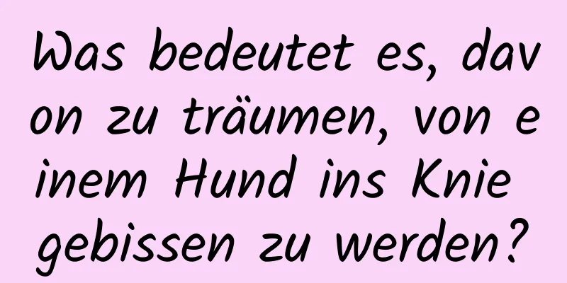 Was bedeutet es, davon zu träumen, von einem Hund ins Knie gebissen zu werden?