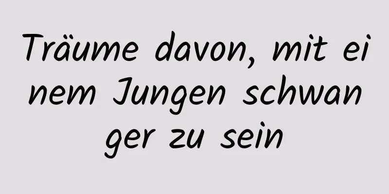 Träume davon, mit einem Jungen schwanger zu sein