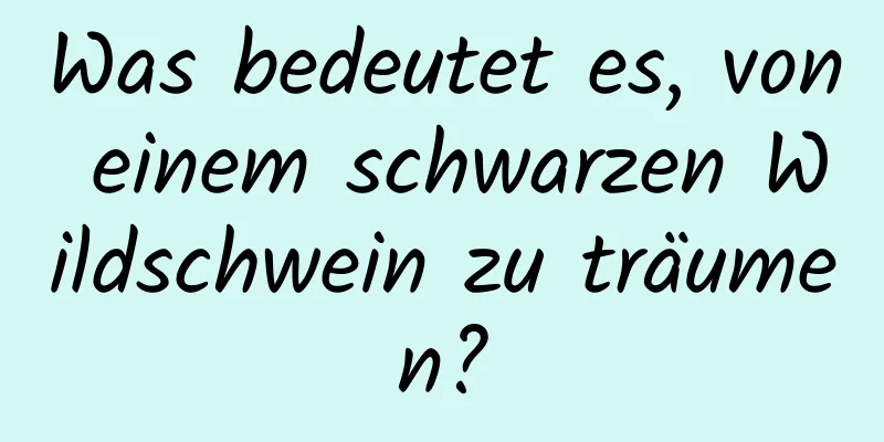 Was bedeutet es, von einem schwarzen Wildschwein zu träumen?