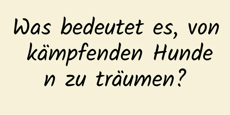 Was bedeutet es, von kämpfenden Hunden zu träumen?