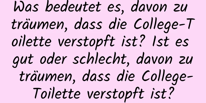 Was bedeutet es, davon zu träumen, dass die College-Toilette verstopft ist? Ist es gut oder schlecht, davon zu träumen, dass die College-Toilette verstopft ist?