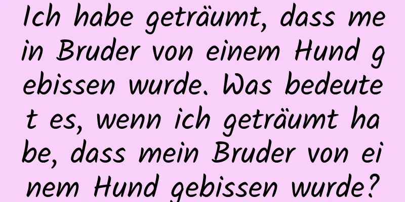 Ich habe geträumt, dass mein Bruder von einem Hund gebissen wurde. Was bedeutet es, wenn ich geträumt habe, dass mein Bruder von einem Hund gebissen wurde?