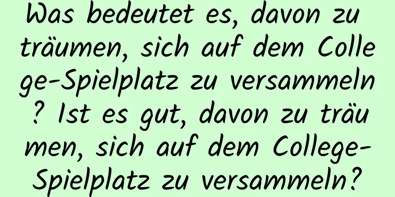 Was bedeutet es, davon zu träumen, sich auf dem College-Spielplatz zu versammeln? Ist es gut, davon zu träumen, sich auf dem College-Spielplatz zu versammeln?