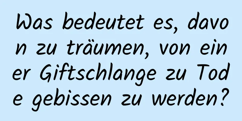 Was bedeutet es, davon zu träumen, von einer Giftschlange zu Tode gebissen zu werden?