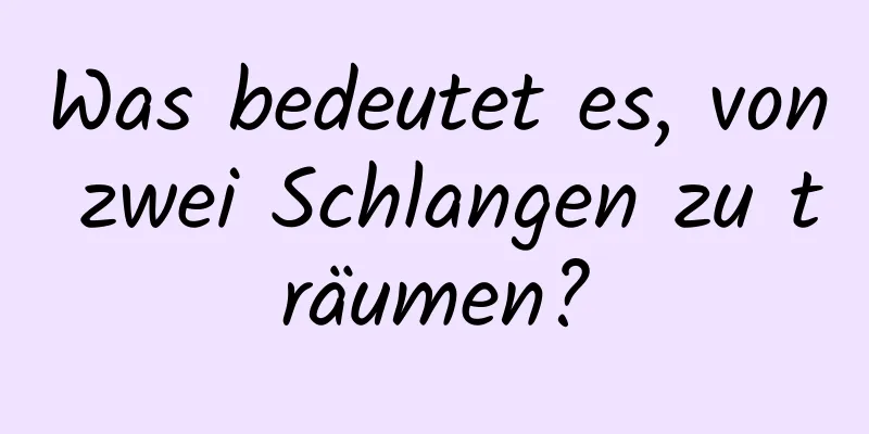 Was bedeutet es, von zwei Schlangen zu träumen?