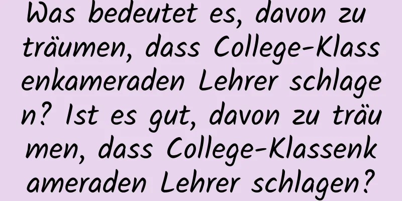 Was bedeutet es, davon zu träumen, dass College-Klassenkameraden Lehrer schlagen? Ist es gut, davon zu träumen, dass College-Klassenkameraden Lehrer schlagen?