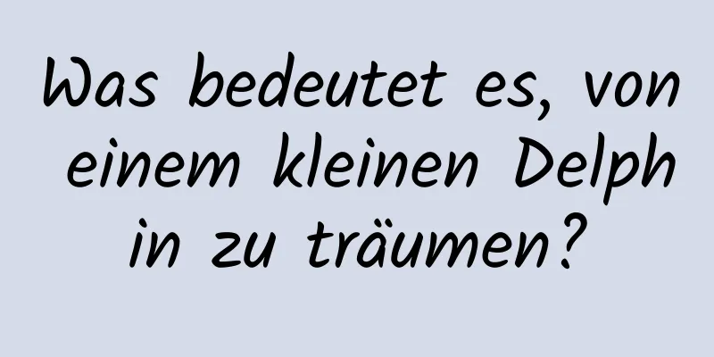 Was bedeutet es, von einem kleinen Delphin zu träumen?