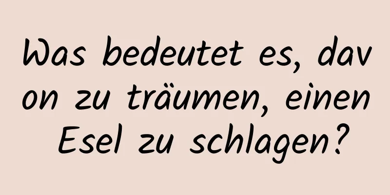 Was bedeutet es, davon zu träumen, einen Esel zu schlagen?