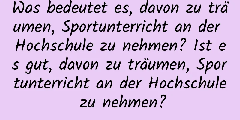 Was bedeutet es, davon zu träumen, Sportunterricht an der Hochschule zu nehmen? Ist es gut, davon zu träumen, Sportunterricht an der Hochschule zu nehmen?