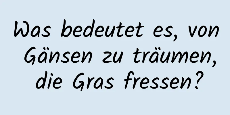 Was bedeutet es, von Gänsen zu träumen, die Gras fressen?