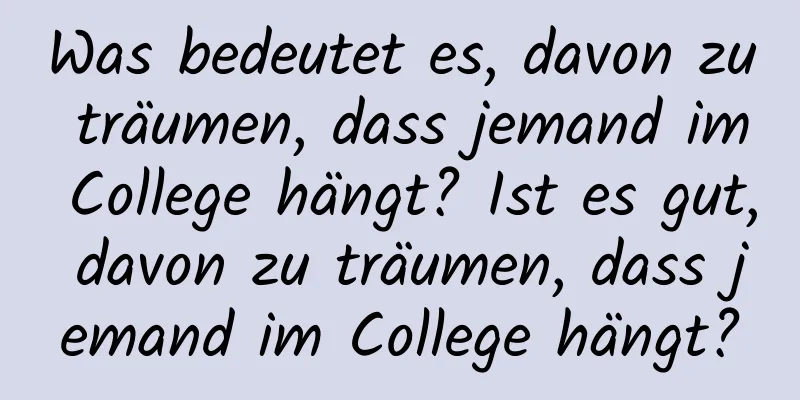 Was bedeutet es, davon zu träumen, dass jemand im College hängt? Ist es gut, davon zu träumen, dass jemand im College hängt?