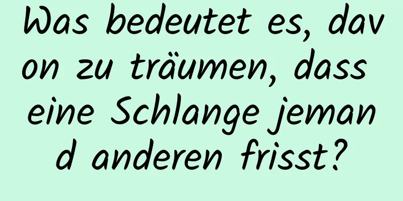 Was bedeutet es, davon zu träumen, dass eine Schlange jemand anderen frisst?