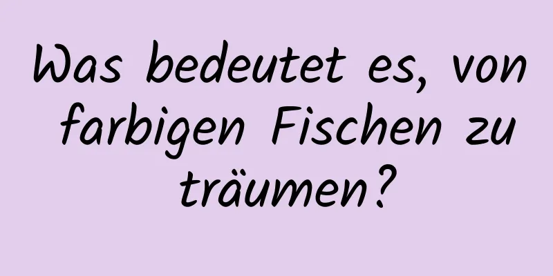 Was bedeutet es, von farbigen Fischen zu träumen?