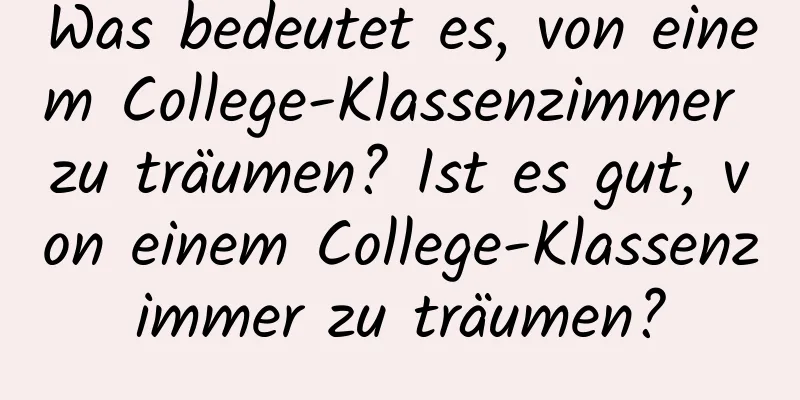 Was bedeutet es, von einem College-Klassenzimmer zu träumen? Ist es gut, von einem College-Klassenzimmer zu träumen?