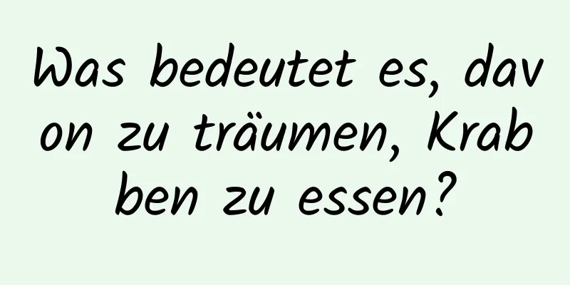 Was bedeutet es, davon zu träumen, Krabben zu essen?