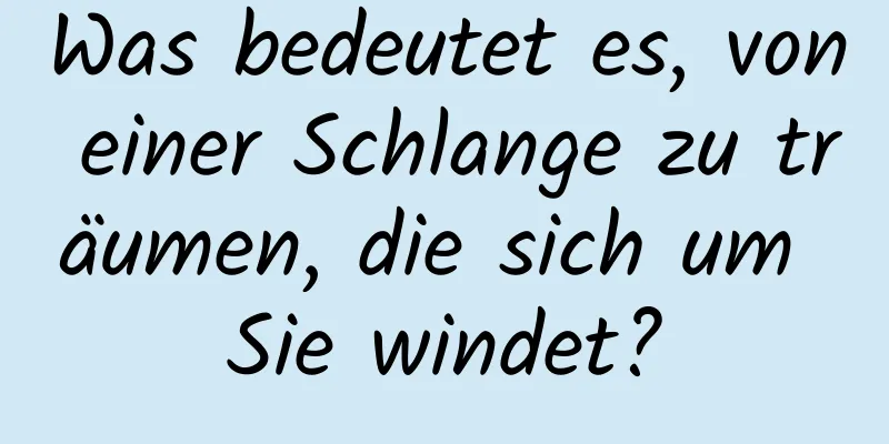 Was bedeutet es, von einer Schlange zu träumen, die sich um Sie windet?