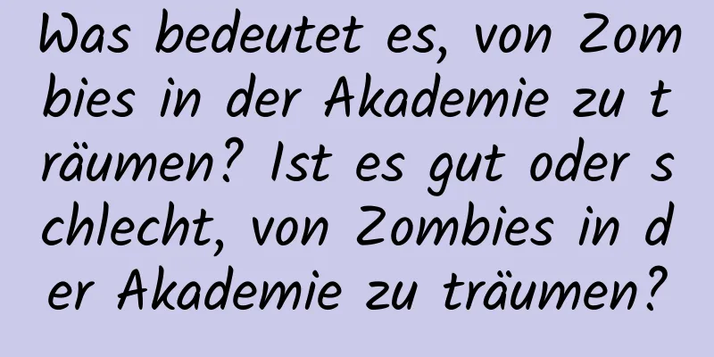 Was bedeutet es, von Zombies in der Akademie zu träumen? Ist es gut oder schlecht, von Zombies in der Akademie zu träumen?