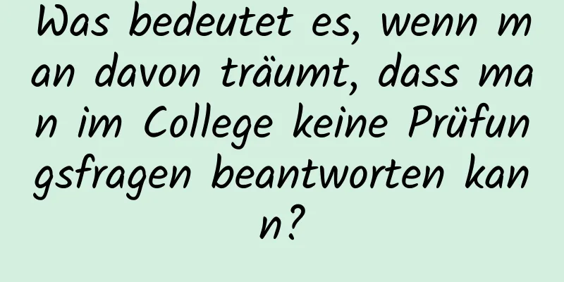 Was bedeutet es, wenn man davon träumt, dass man im College keine Prüfungsfragen beantworten kann?