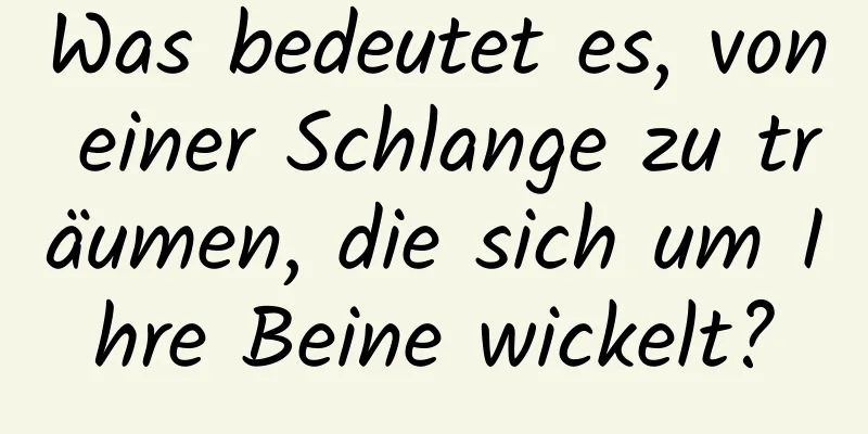 Was bedeutet es, von einer Schlange zu träumen, die sich um Ihre Beine wickelt?