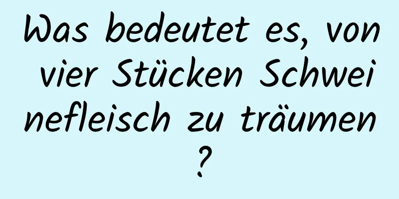 Was bedeutet es, von vier Stücken Schweinefleisch zu träumen?