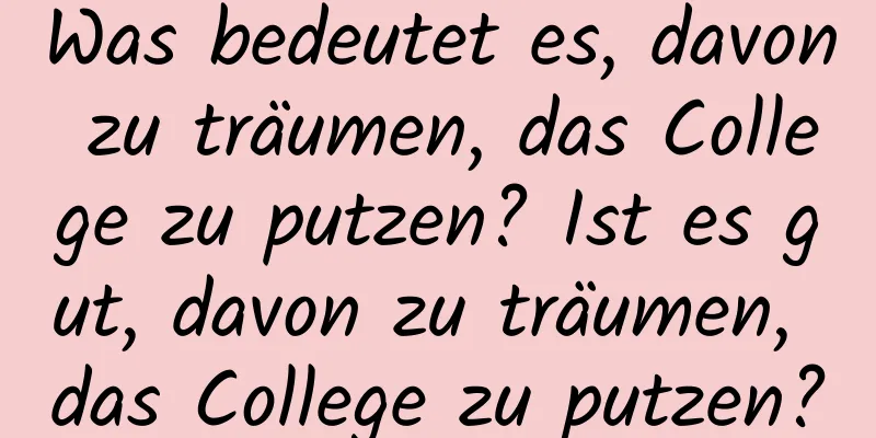 Was bedeutet es, davon zu träumen, das College zu putzen? Ist es gut, davon zu träumen, das College zu putzen?