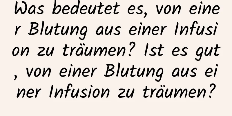 Was bedeutet es, von einer Blutung aus einer Infusion zu träumen? Ist es gut, von einer Blutung aus einer Infusion zu träumen?