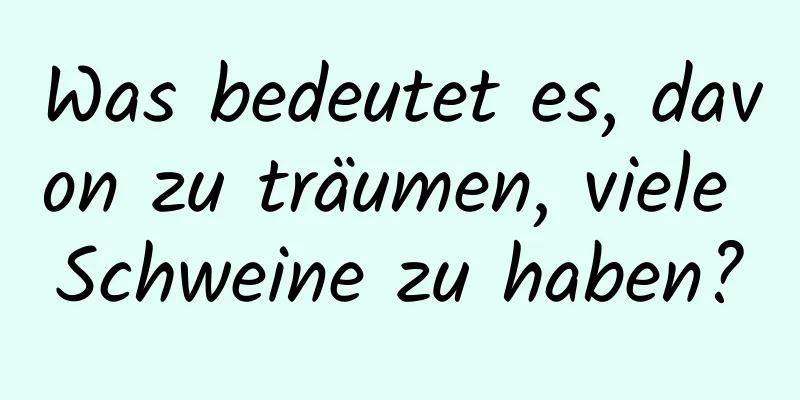 Was bedeutet es, davon zu träumen, viele Schweine zu haben?