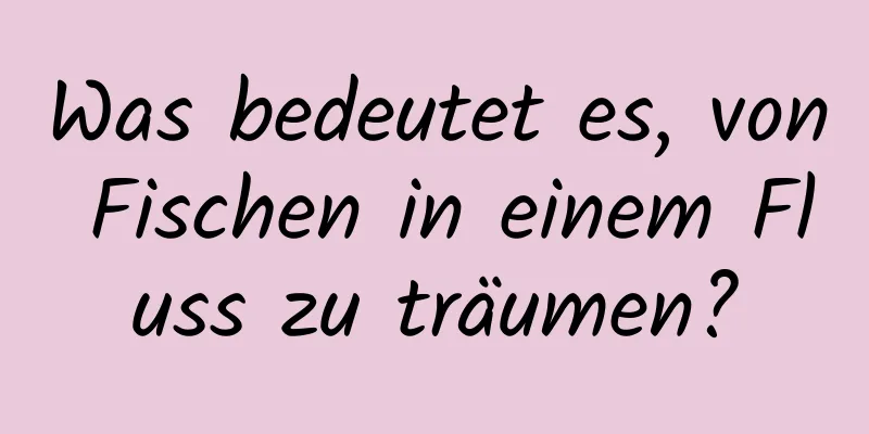 Was bedeutet es, von Fischen in einem Fluss zu träumen?