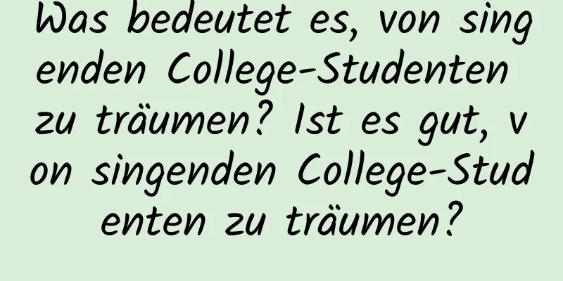 Was bedeutet es, von singenden College-Studenten zu träumen? Ist es gut, von singenden College-Studenten zu träumen?