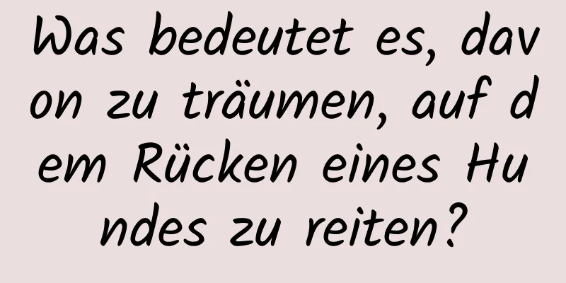 Was bedeutet es, davon zu träumen, auf dem Rücken eines Hundes zu reiten?