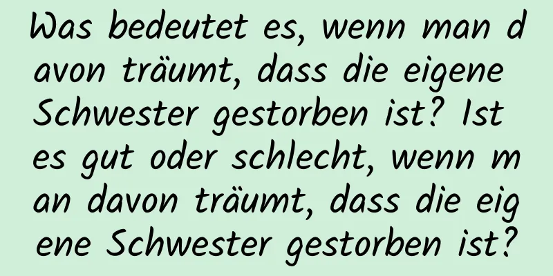 Was bedeutet es, wenn man davon träumt, dass die eigene Schwester gestorben ist? Ist es gut oder schlecht, wenn man davon träumt, dass die eigene Schwester gestorben ist?