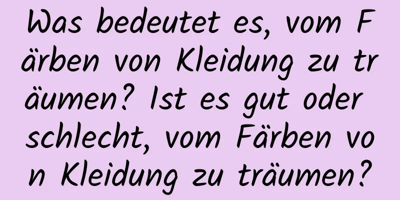 Was bedeutet es, vom Färben von Kleidung zu träumen? Ist es gut oder schlecht, vom Färben von Kleidung zu träumen?