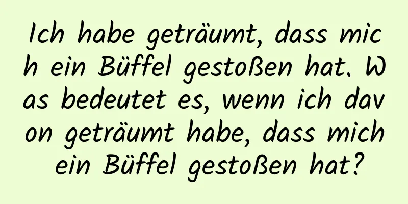 Ich habe geträumt, dass mich ein Büffel gestoßen hat. Was bedeutet es, wenn ich davon geträumt habe, dass mich ein Büffel gestoßen hat?