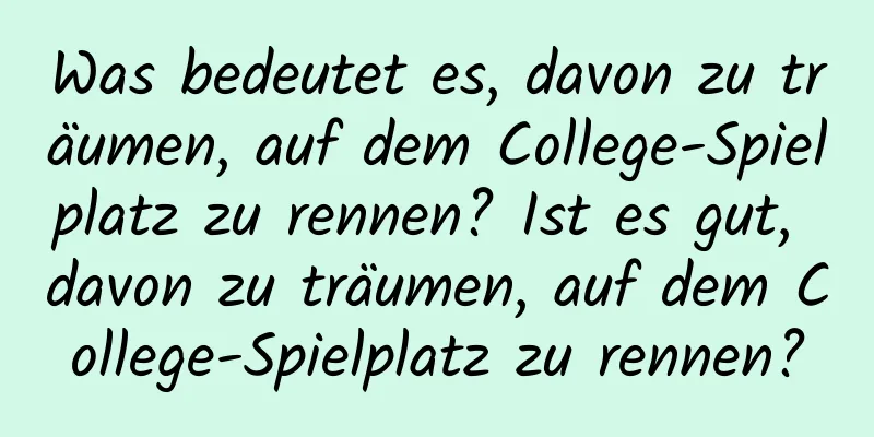 Was bedeutet es, davon zu träumen, auf dem College-Spielplatz zu rennen? Ist es gut, davon zu träumen, auf dem College-Spielplatz zu rennen?