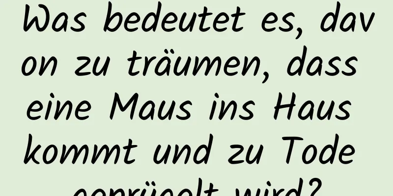 Was bedeutet es, davon zu träumen, dass eine Maus ins Haus kommt und zu Tode geprügelt wird?