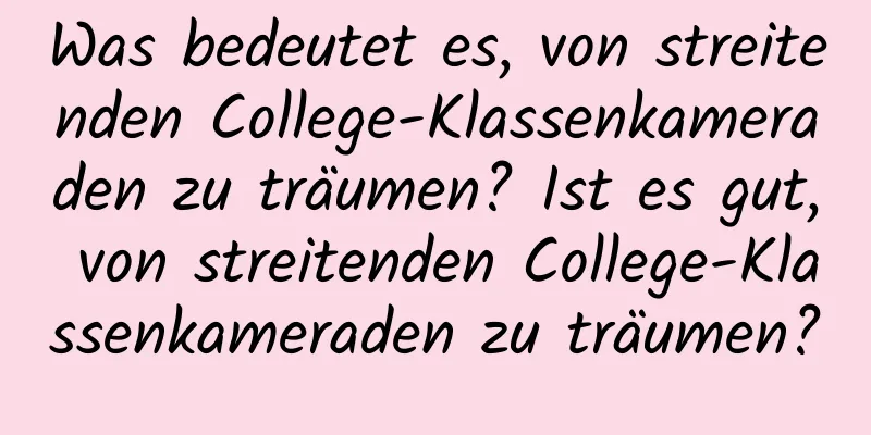 Was bedeutet es, von streitenden College-Klassenkameraden zu träumen? Ist es gut, von streitenden College-Klassenkameraden zu träumen?