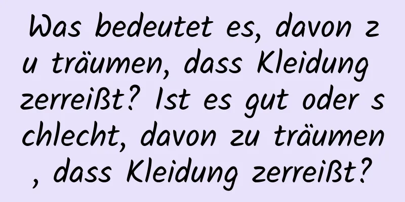 Was bedeutet es, davon zu träumen, dass Kleidung zerreißt? Ist es gut oder schlecht, davon zu träumen, dass Kleidung zerreißt?