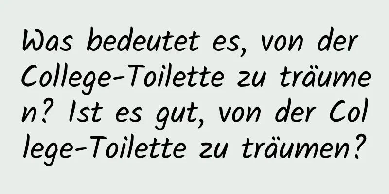 Was bedeutet es, von der College-Toilette zu träumen? Ist es gut, von der College-Toilette zu träumen?