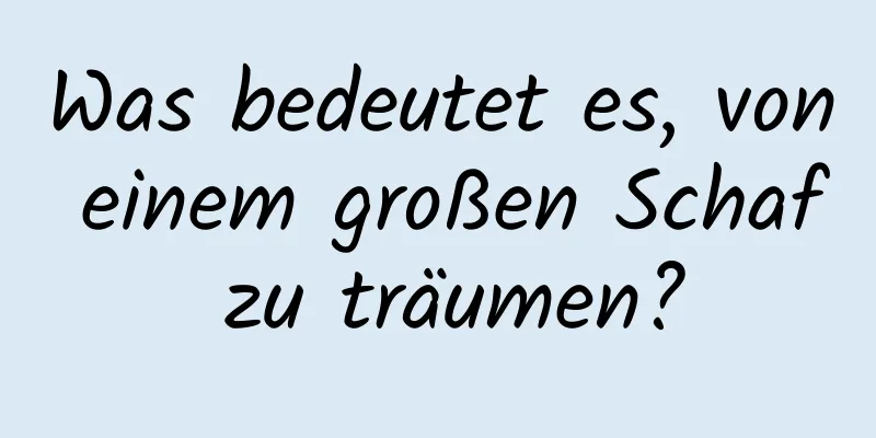 Was bedeutet es, von einem großen Schaf zu träumen?